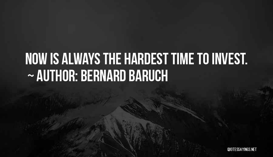 Bernard Baruch Quotes: Now Is Always The Hardest Time To Invest.