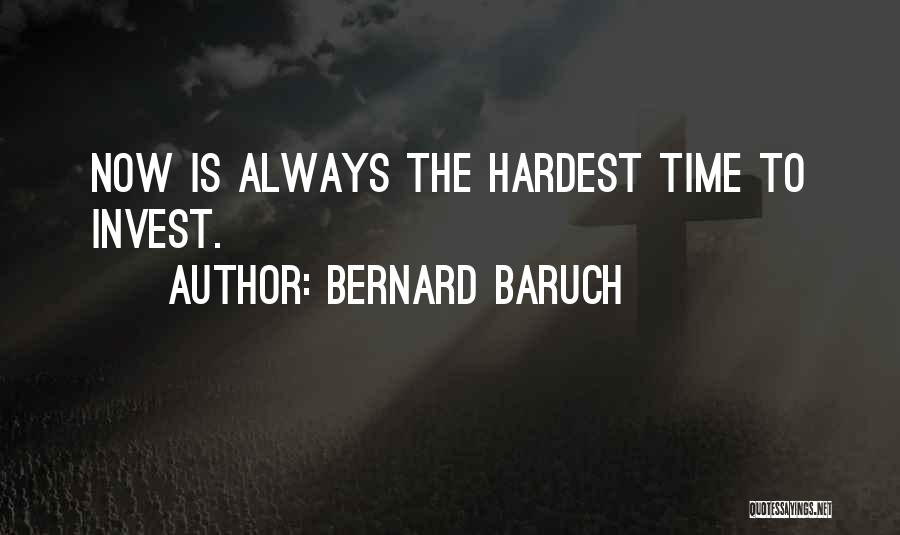 Bernard Baruch Quotes: Now Is Always The Hardest Time To Invest.