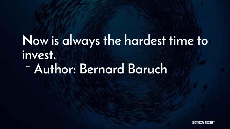 Bernard Baruch Quotes: Now Is Always The Hardest Time To Invest.