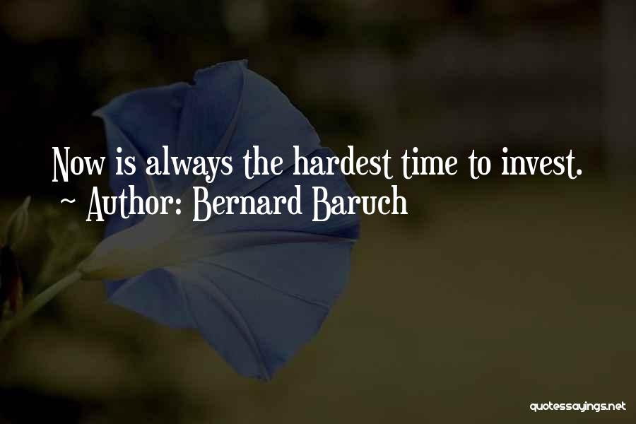 Bernard Baruch Quotes: Now Is Always The Hardest Time To Invest.