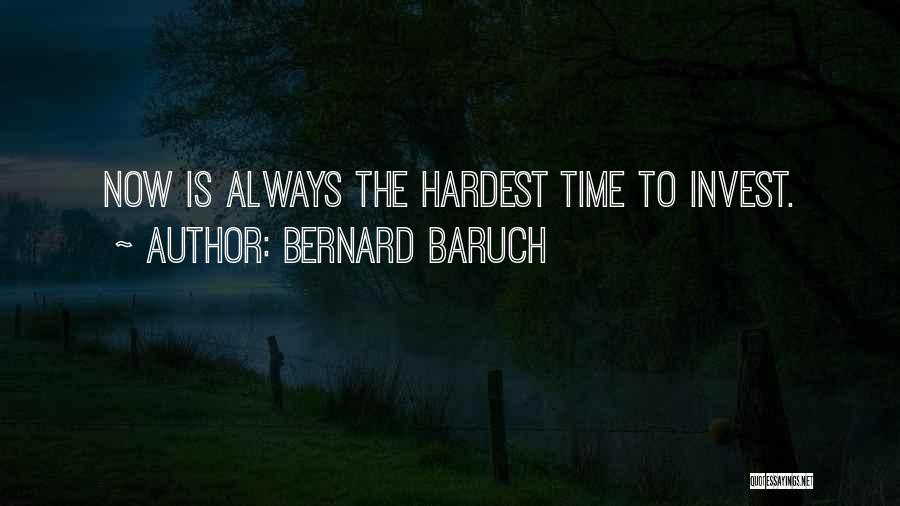 Bernard Baruch Quotes: Now Is Always The Hardest Time To Invest.