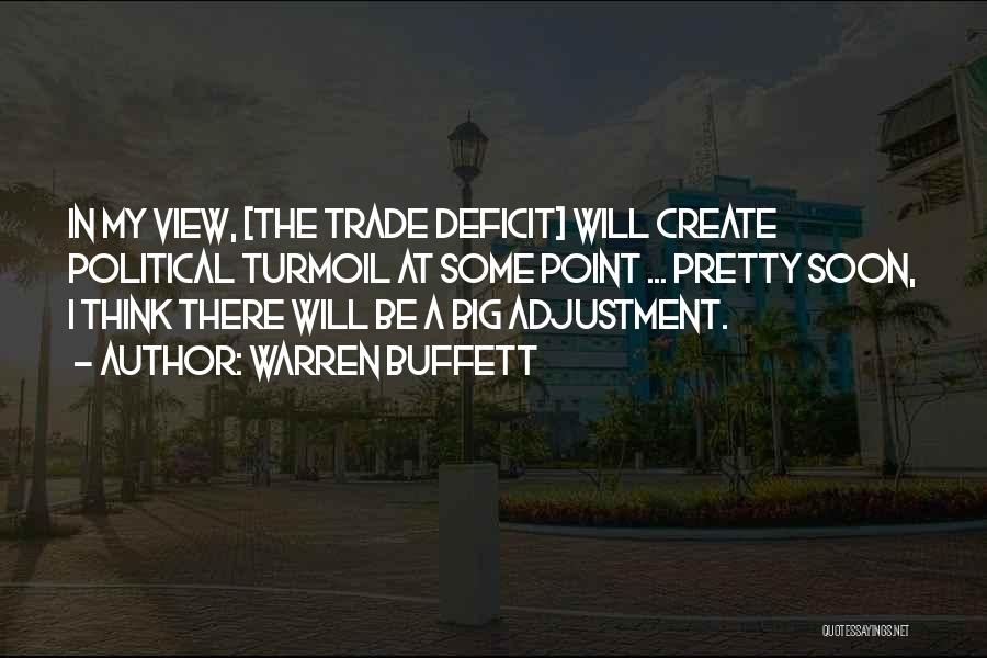 Warren Buffett Quotes: In My View, [the Trade Deficit] Will Create Political Turmoil At Some Point ... Pretty Soon, I Think There Will