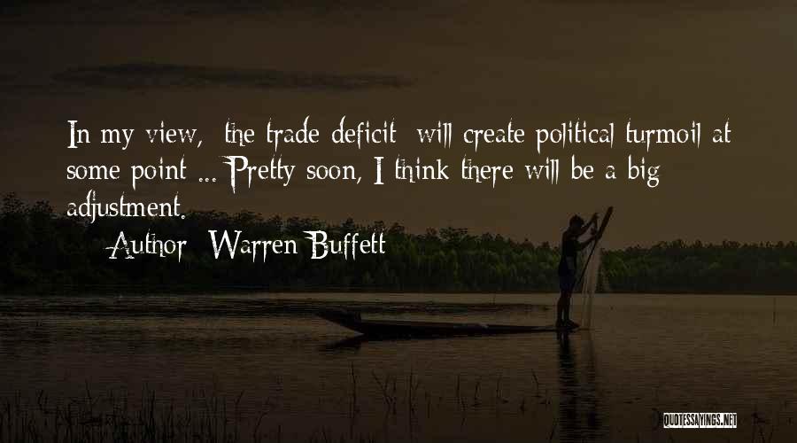 Warren Buffett Quotes: In My View, [the Trade Deficit] Will Create Political Turmoil At Some Point ... Pretty Soon, I Think There Will