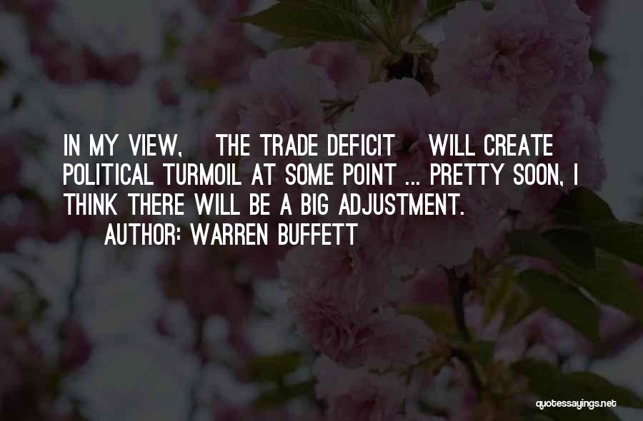 Warren Buffett Quotes: In My View, [the Trade Deficit] Will Create Political Turmoil At Some Point ... Pretty Soon, I Think There Will