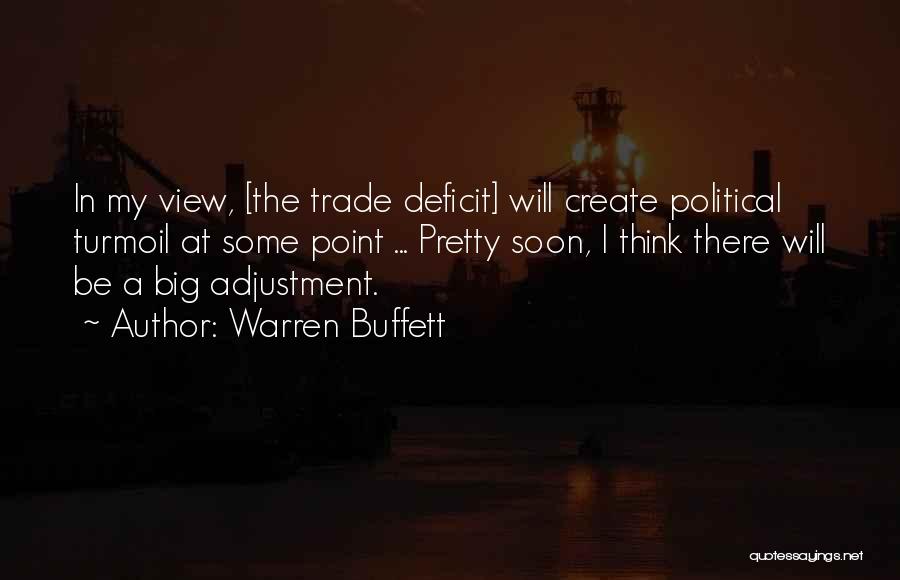 Warren Buffett Quotes: In My View, [the Trade Deficit] Will Create Political Turmoil At Some Point ... Pretty Soon, I Think There Will