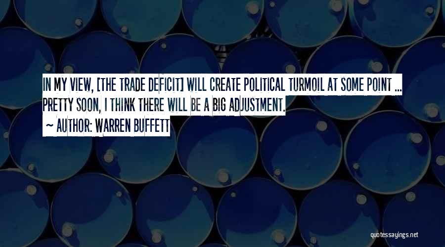 Warren Buffett Quotes: In My View, [the Trade Deficit] Will Create Political Turmoil At Some Point ... Pretty Soon, I Think There Will