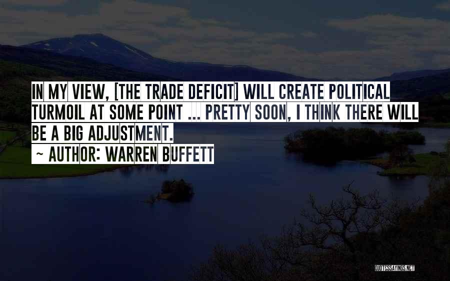 Warren Buffett Quotes: In My View, [the Trade Deficit] Will Create Political Turmoil At Some Point ... Pretty Soon, I Think There Will