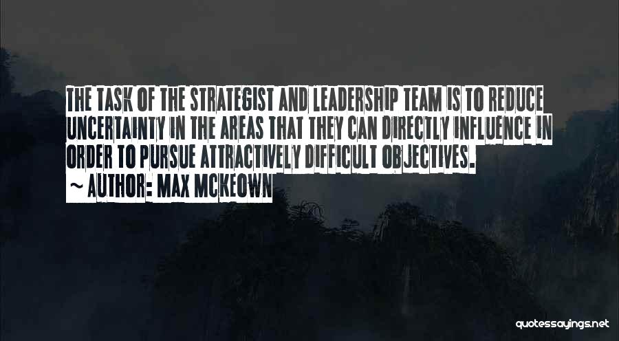 Max McKeown Quotes: The Task Of The Strategist And Leadership Team Is To Reduce Uncertainty In The Areas That They Can Directly Influence