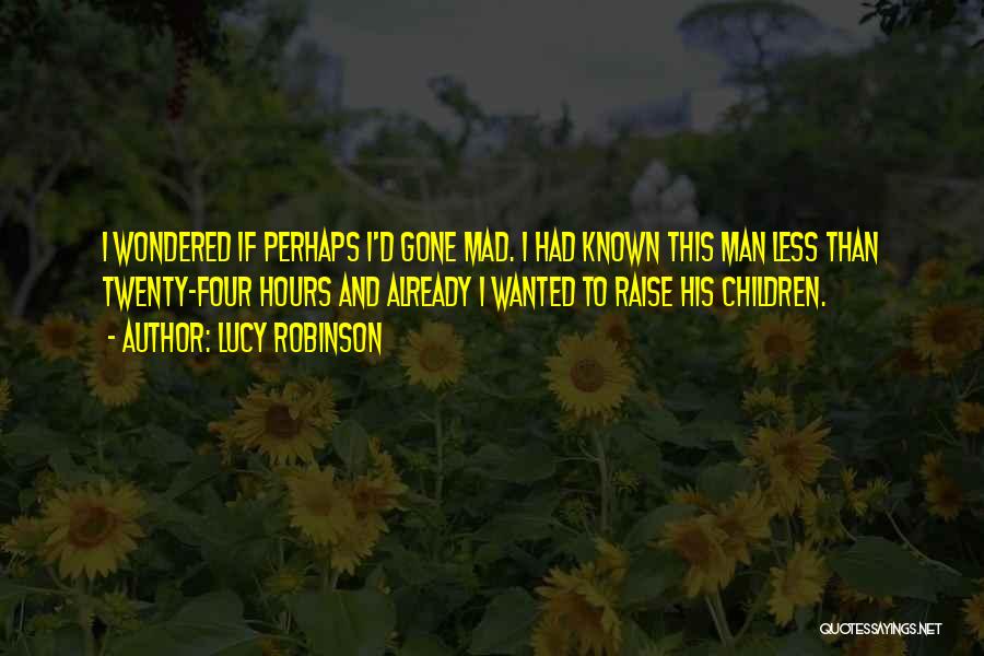 Lucy Robinson Quotes: I Wondered If Perhaps I'd Gone Mad. I Had Known This Man Less Than Twenty-four Hours And Already I Wanted