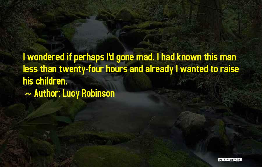 Lucy Robinson Quotes: I Wondered If Perhaps I'd Gone Mad. I Had Known This Man Less Than Twenty-four Hours And Already I Wanted