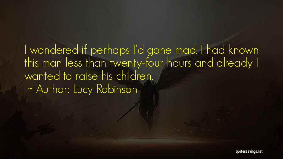 Lucy Robinson Quotes: I Wondered If Perhaps I'd Gone Mad. I Had Known This Man Less Than Twenty-four Hours And Already I Wanted