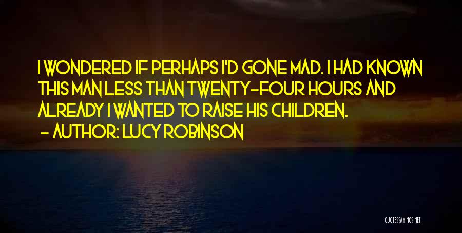 Lucy Robinson Quotes: I Wondered If Perhaps I'd Gone Mad. I Had Known This Man Less Than Twenty-four Hours And Already I Wanted