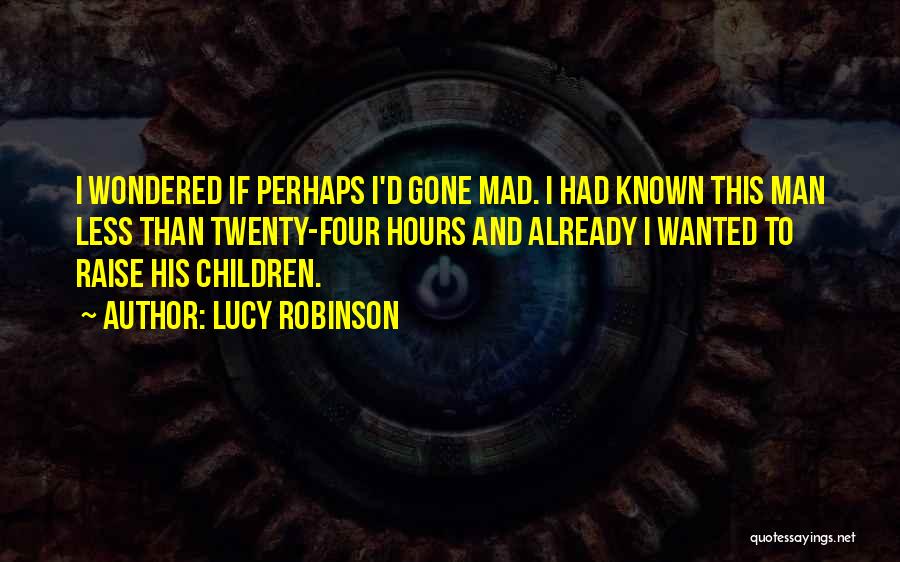 Lucy Robinson Quotes: I Wondered If Perhaps I'd Gone Mad. I Had Known This Man Less Than Twenty-four Hours And Already I Wanted