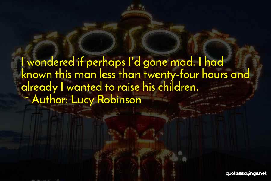 Lucy Robinson Quotes: I Wondered If Perhaps I'd Gone Mad. I Had Known This Man Less Than Twenty-four Hours And Already I Wanted