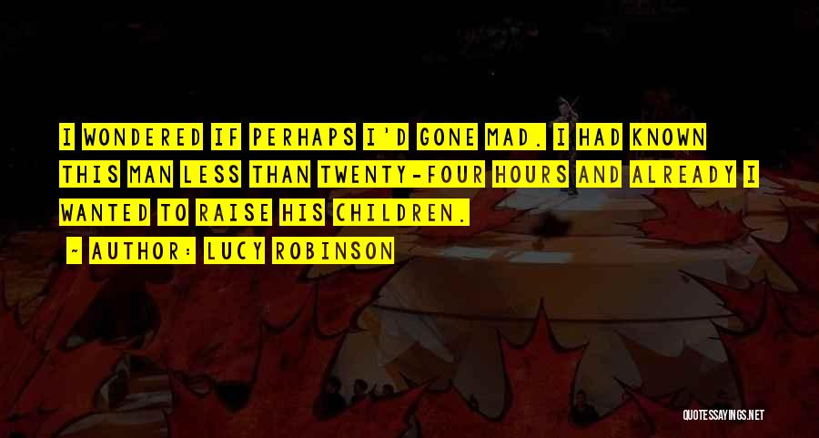 Lucy Robinson Quotes: I Wondered If Perhaps I'd Gone Mad. I Had Known This Man Less Than Twenty-four Hours And Already I Wanted