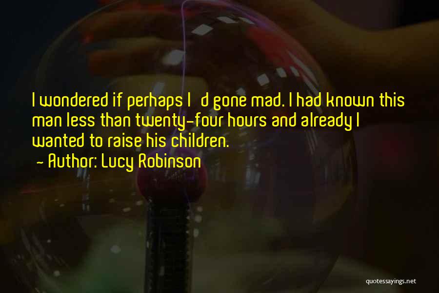 Lucy Robinson Quotes: I Wondered If Perhaps I'd Gone Mad. I Had Known This Man Less Than Twenty-four Hours And Already I Wanted