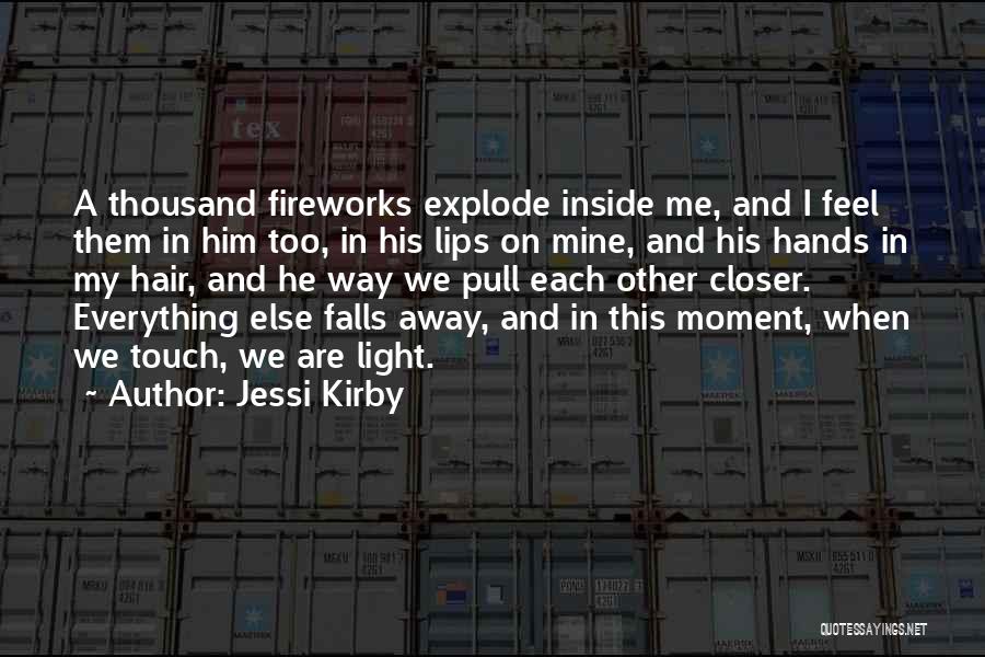 Jessi Kirby Quotes: A Thousand Fireworks Explode Inside Me, And I Feel Them In Him Too, In His Lips On Mine, And His