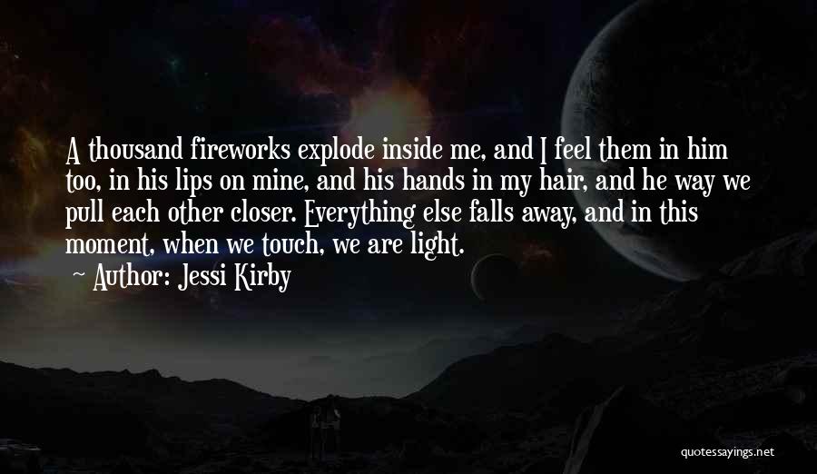 Jessi Kirby Quotes: A Thousand Fireworks Explode Inside Me, And I Feel Them In Him Too, In His Lips On Mine, And His