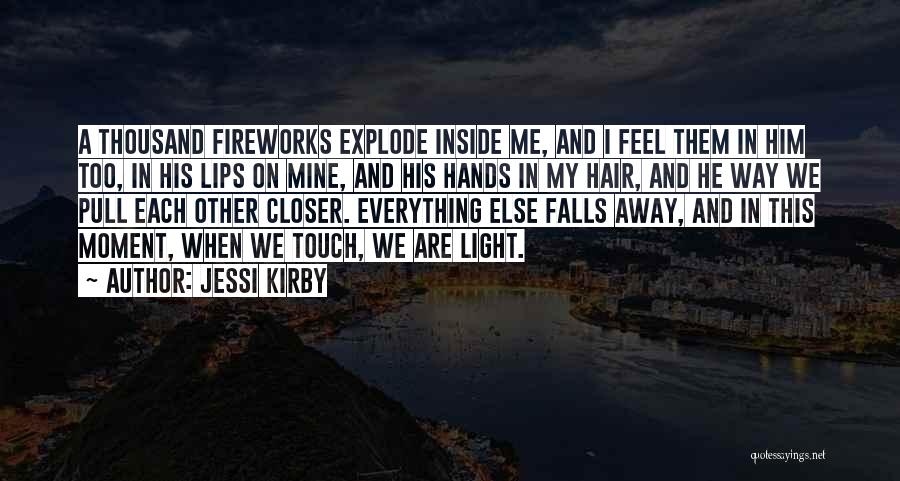 Jessi Kirby Quotes: A Thousand Fireworks Explode Inside Me, And I Feel Them In Him Too, In His Lips On Mine, And His