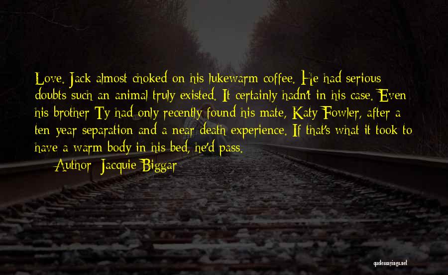 Jacquie Biggar Quotes: Love. Jack Almost Choked On His Lukewarm Coffee. He Had Serious Doubts Such An Animal Truly Existed. It Certainly Hadn't