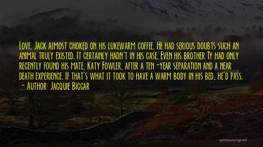 Jacquie Biggar Quotes: Love. Jack Almost Choked On His Lukewarm Coffee. He Had Serious Doubts Such An Animal Truly Existed. It Certainly Hadn't