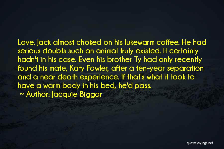 Jacquie Biggar Quotes: Love. Jack Almost Choked On His Lukewarm Coffee. He Had Serious Doubts Such An Animal Truly Existed. It Certainly Hadn't