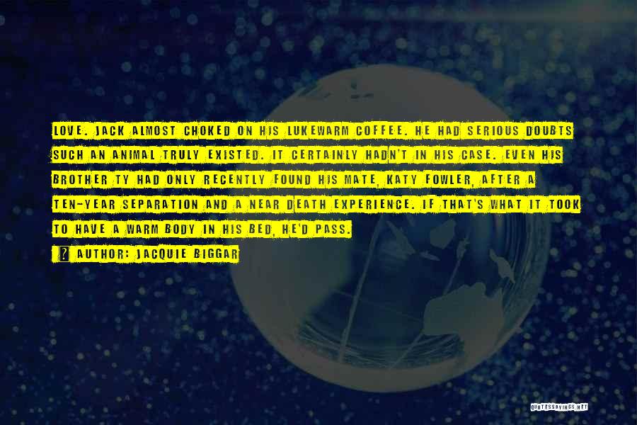 Jacquie Biggar Quotes: Love. Jack Almost Choked On His Lukewarm Coffee. He Had Serious Doubts Such An Animal Truly Existed. It Certainly Hadn't