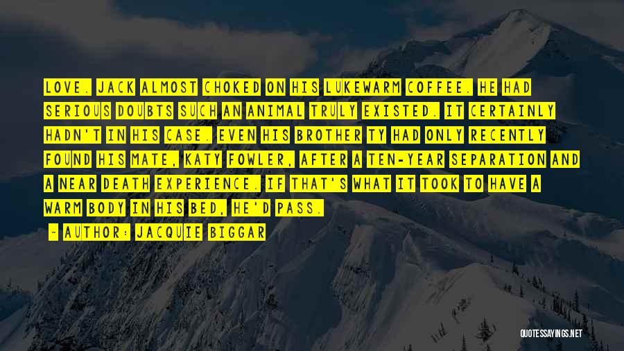 Jacquie Biggar Quotes: Love. Jack Almost Choked On His Lukewarm Coffee. He Had Serious Doubts Such An Animal Truly Existed. It Certainly Hadn't