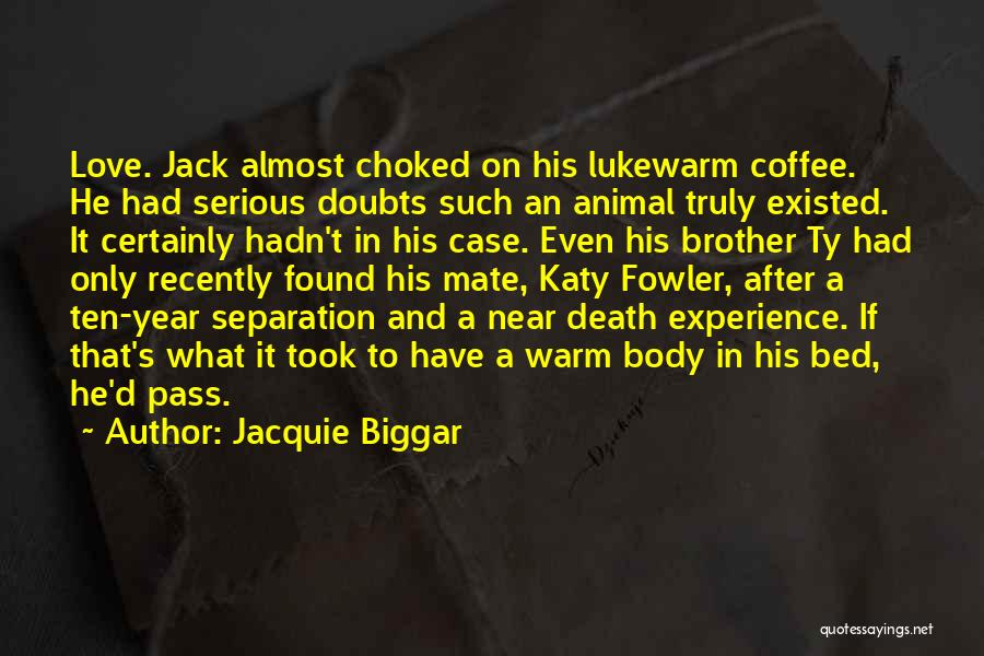 Jacquie Biggar Quotes: Love. Jack Almost Choked On His Lukewarm Coffee. He Had Serious Doubts Such An Animal Truly Existed. It Certainly Hadn't