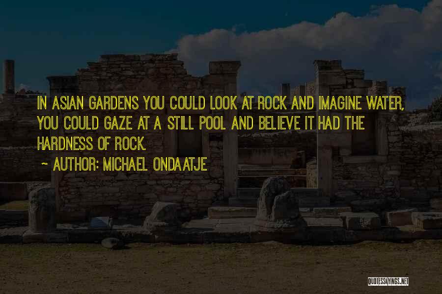 Michael Ondaatje Quotes: In Asian Gardens You Could Look At Rock And Imagine Water, You Could Gaze At A Still Pool And Believe