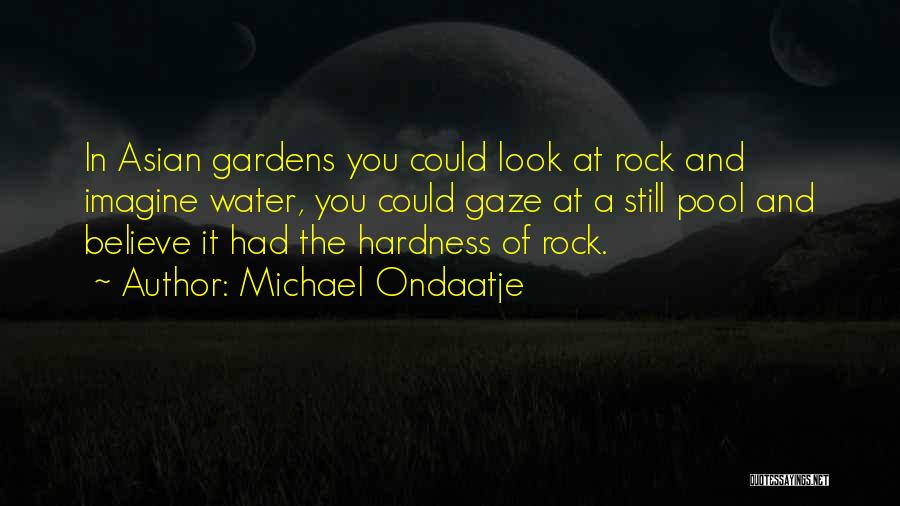 Michael Ondaatje Quotes: In Asian Gardens You Could Look At Rock And Imagine Water, You Could Gaze At A Still Pool And Believe