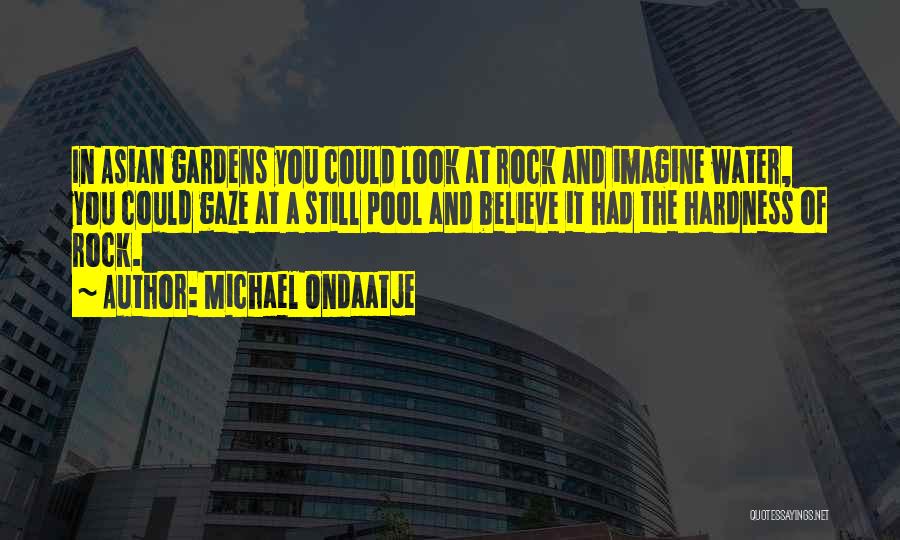 Michael Ondaatje Quotes: In Asian Gardens You Could Look At Rock And Imagine Water, You Could Gaze At A Still Pool And Believe