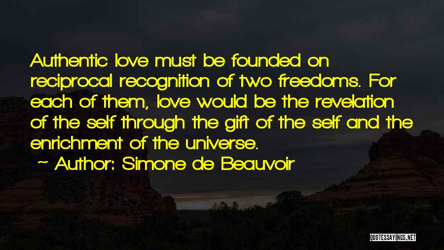 Simone De Beauvoir Quotes: Authentic Love Must Be Founded On Reciprocal Recognition Of Two Freedoms. For Each Of Them, Love Would Be The Revelation