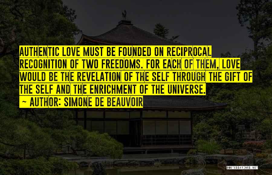 Simone De Beauvoir Quotes: Authentic Love Must Be Founded On Reciprocal Recognition Of Two Freedoms. For Each Of Them, Love Would Be The Revelation