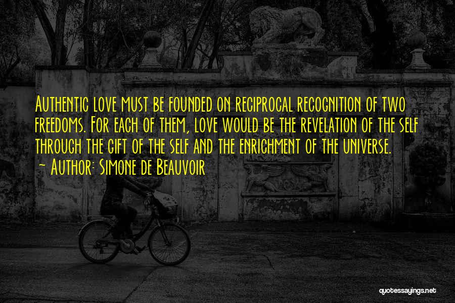 Simone De Beauvoir Quotes: Authentic Love Must Be Founded On Reciprocal Recognition Of Two Freedoms. For Each Of Them, Love Would Be The Revelation