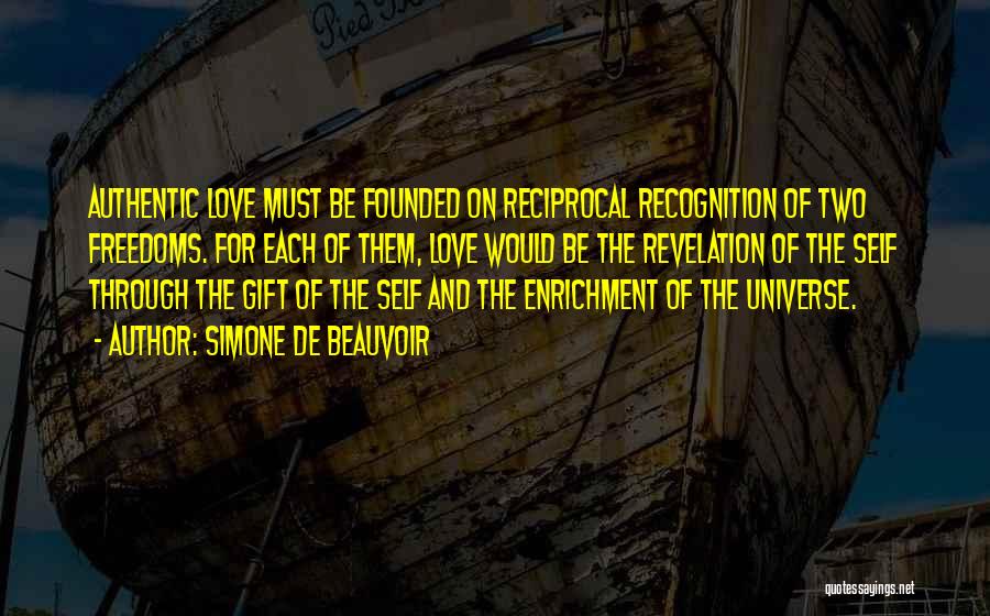 Simone De Beauvoir Quotes: Authentic Love Must Be Founded On Reciprocal Recognition Of Two Freedoms. For Each Of Them, Love Would Be The Revelation