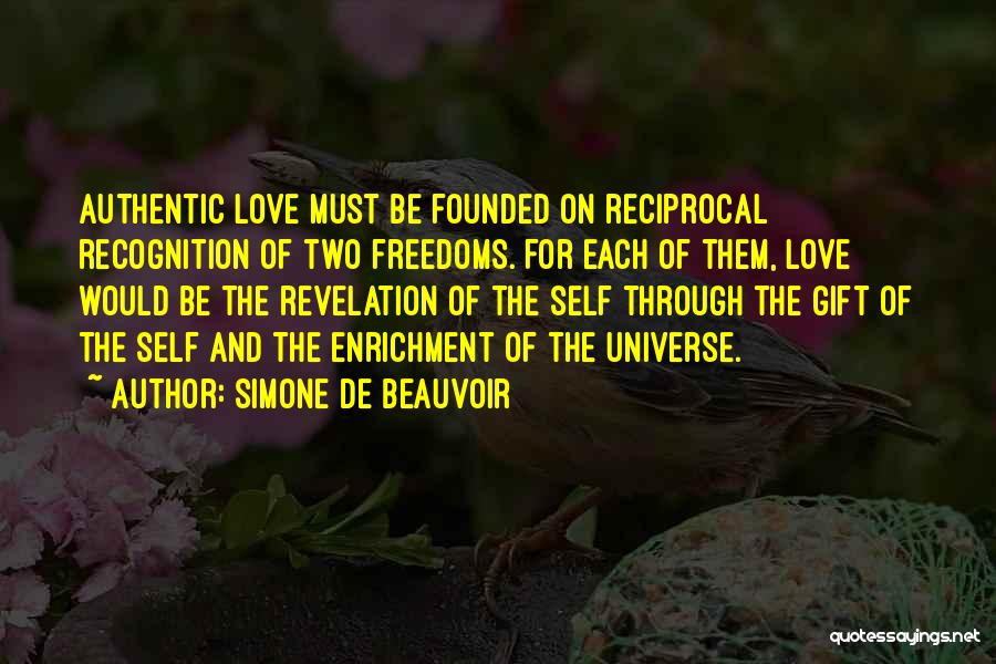 Simone De Beauvoir Quotes: Authentic Love Must Be Founded On Reciprocal Recognition Of Two Freedoms. For Each Of Them, Love Would Be The Revelation