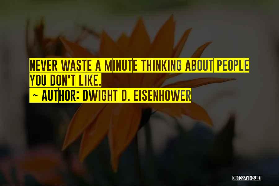 Dwight D. Eisenhower Quotes: Never Waste A Minute Thinking About People You Don't Like.