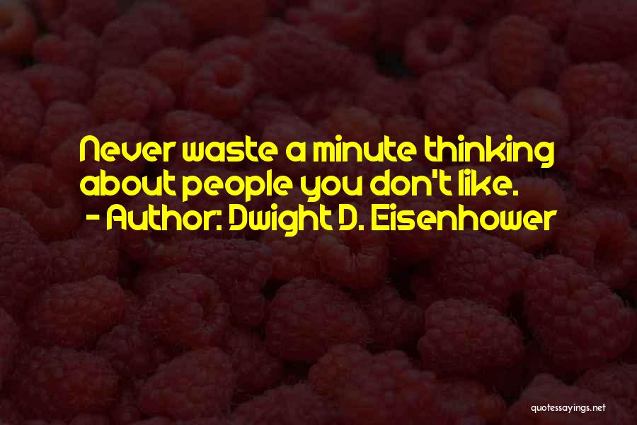 Dwight D. Eisenhower Quotes: Never Waste A Minute Thinking About People You Don't Like.