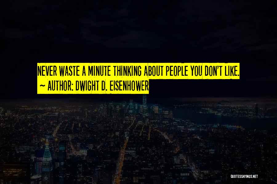 Dwight D. Eisenhower Quotes: Never Waste A Minute Thinking About People You Don't Like.