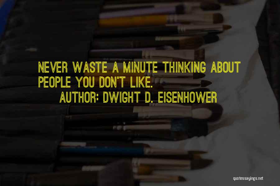 Dwight D. Eisenhower Quotes: Never Waste A Minute Thinking About People You Don't Like.