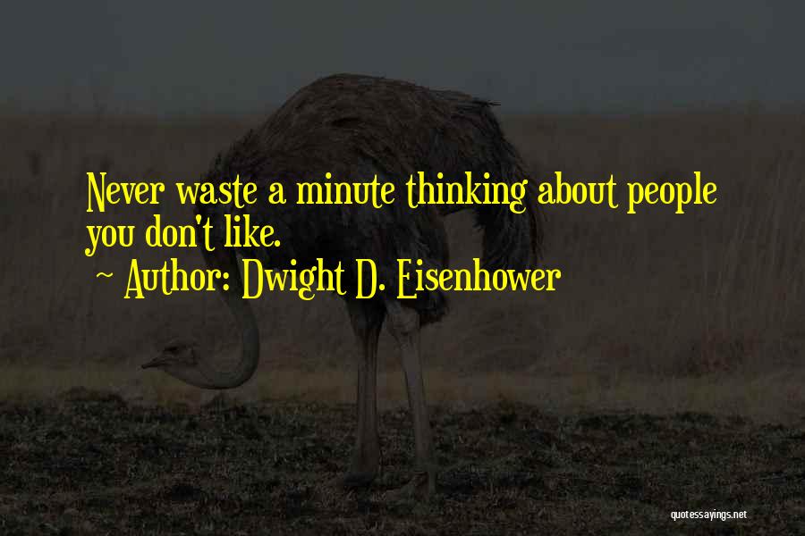 Dwight D. Eisenhower Quotes: Never Waste A Minute Thinking About People You Don't Like.