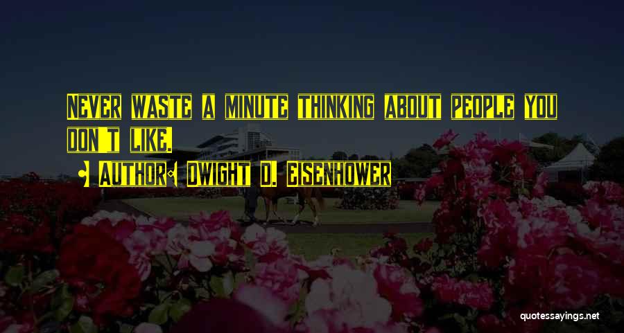 Dwight D. Eisenhower Quotes: Never Waste A Minute Thinking About People You Don't Like.