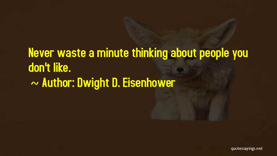 Dwight D. Eisenhower Quotes: Never Waste A Minute Thinking About People You Don't Like.