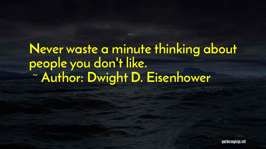 Dwight D. Eisenhower Quotes: Never Waste A Minute Thinking About People You Don't Like.