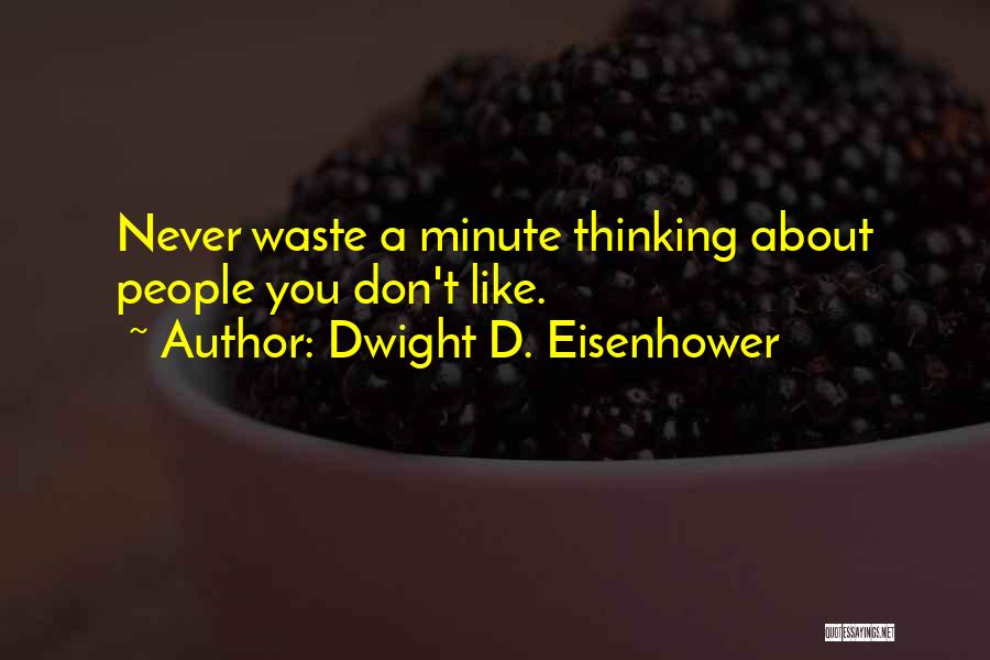 Dwight D. Eisenhower Quotes: Never Waste A Minute Thinking About People You Don't Like.