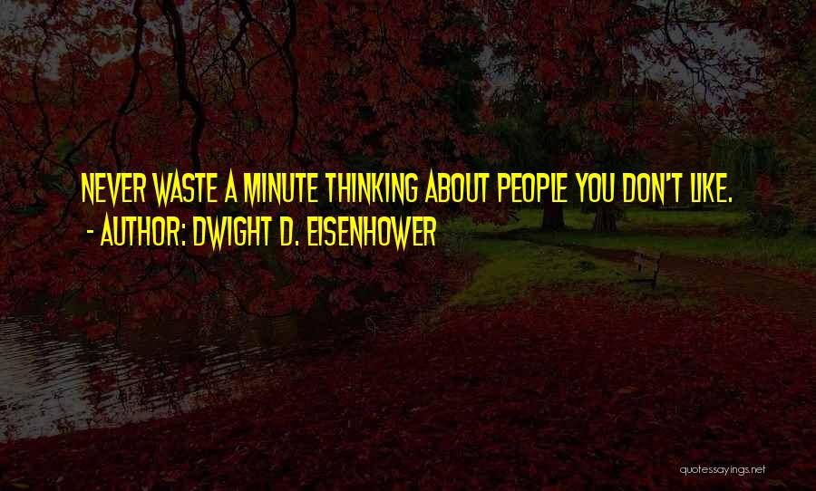Dwight D. Eisenhower Quotes: Never Waste A Minute Thinking About People You Don't Like.