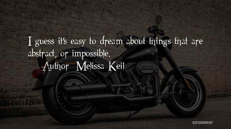 Melissa Keil Quotes: I Guess It's Easy To Dream About Things That Are Abstract, Or Impossible.