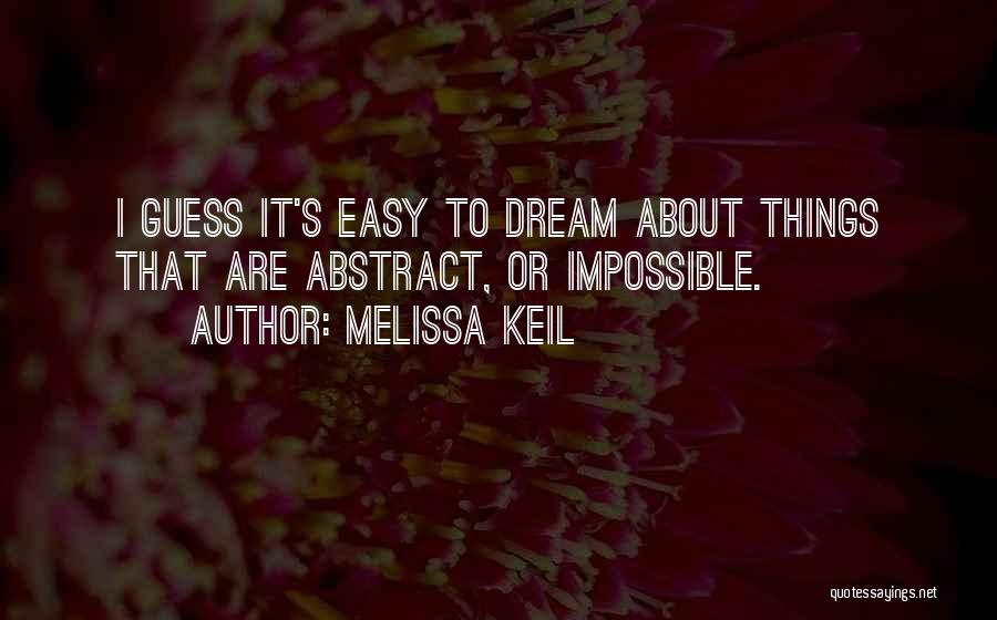 Melissa Keil Quotes: I Guess It's Easy To Dream About Things That Are Abstract, Or Impossible.