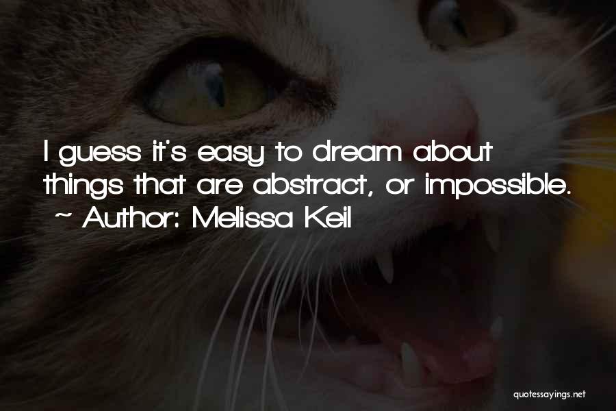 Melissa Keil Quotes: I Guess It's Easy To Dream About Things That Are Abstract, Or Impossible.